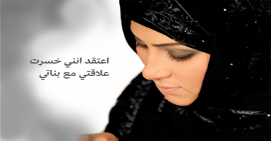 اعتقد انني خسرت علاقتي مع بناتي